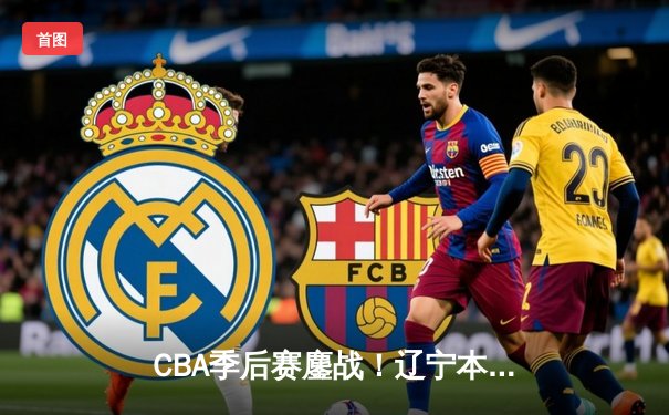 CBA季后赛鏖战！辽宁本钢加时险胜广东宏远，赵继伟砍35分创生涯新高