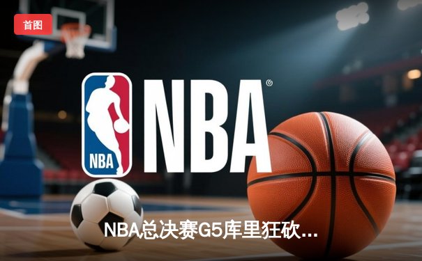 NBA总决赛G5库里狂砍43分力挽狂澜，勇士险胜凯尔特人夺赛点