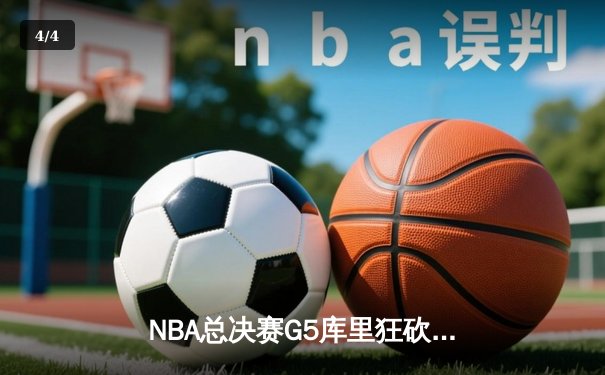NBA总决赛G5库里狂砍43分力挽狂澜，勇士险胜凯尔特人夺赛点 - 4