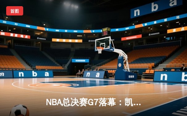 NBA总决赛G7落幕：凯尔特人惊天逆转再捧奥布莱恩杯