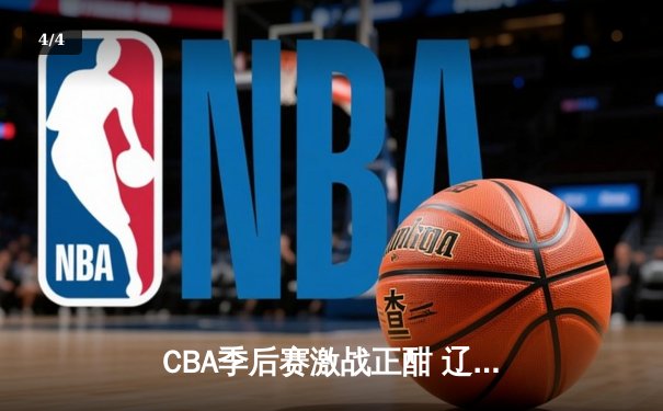 CBA季后赛激战正酣 辽宁本钢加时险胜新疆伊力特 总比分2-1夺赛点 - 4