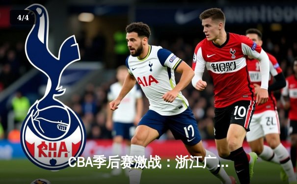 CBA季后赛激战：浙江广厦加时险胜广东宏远，孙铭徽狂砍38分导演逆转 - 4