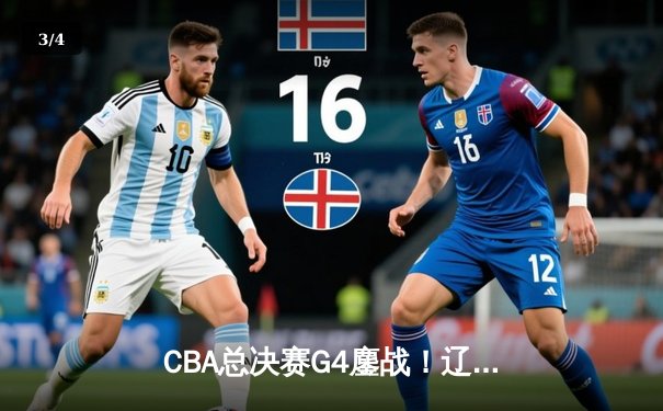 CBA总决赛G4鏖战！辽宁逆转新疆夺赛点 赵继伟关键三分定乾坤 - 3