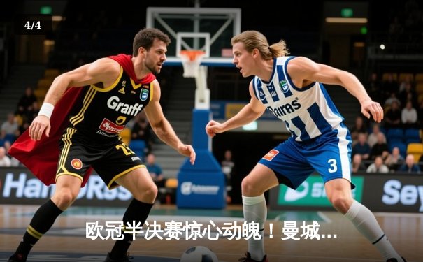 欧冠半决赛惊心动魄！曼城3-2逆转拜仁，哈兰德双响主导惊天翻盘 - 4