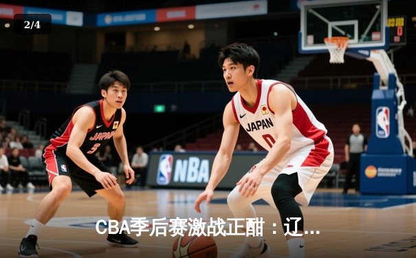 CBA季后赛激战正酣：辽宁本钢加时险胜浙江广厦 赵继伟砍下33+9率队取赛点 - 2