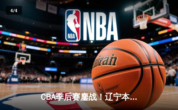 CBA季后赛鏖战！辽宁本钢加时逆转广东宏远，赵继伟砍下33分创生涯新高 - 4