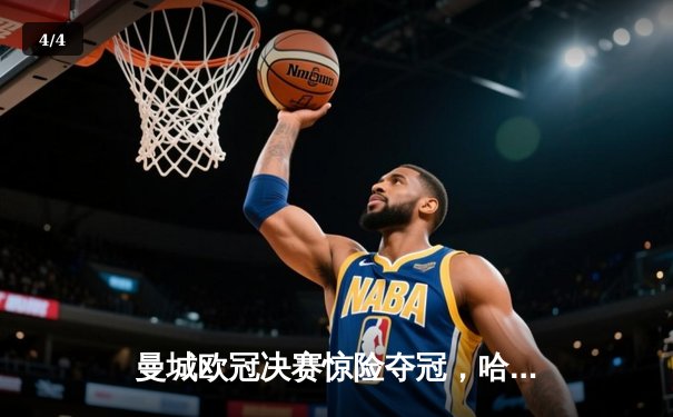 曼城欧冠决赛惊险夺冠，哈兰德破门助队登顶 - 4