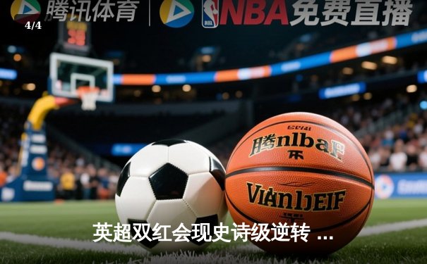 英超双红会现史诗级逆转 曼联3-2绝杀利物浦终结对手不败金身 - 4