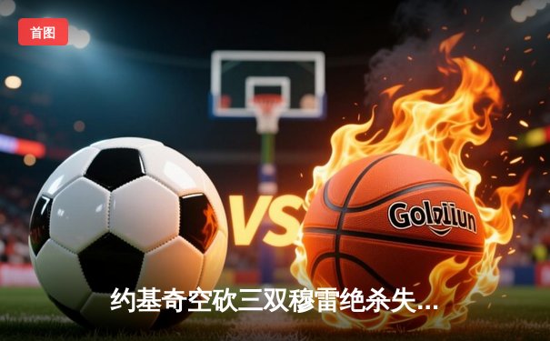 约基奇空砍三双穆雷绝杀失手 掘金加时憾负森林狼总分0-2陷绝境