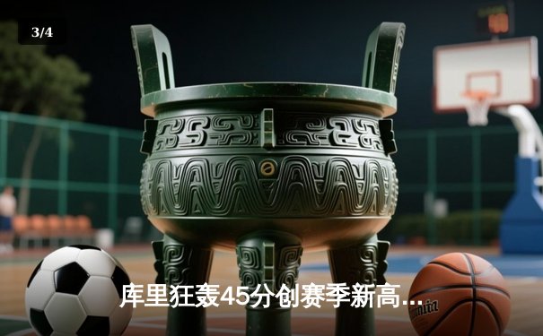 库里狂轰45分创赛季新高，勇士加时险胜凯尔特人延续连胜 - 3