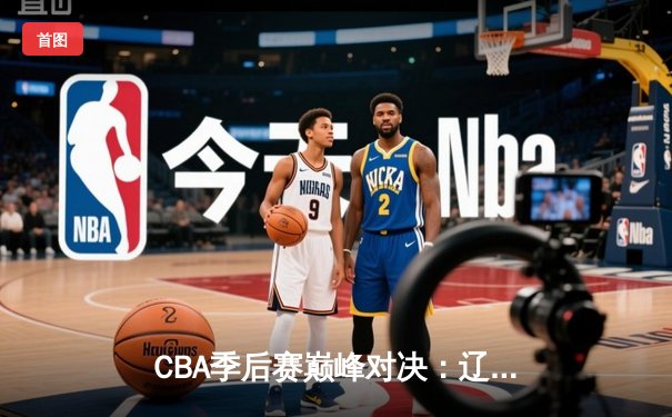 CBA季后赛巅峰对决：辽宁本钢加时险胜广东东莞大益，赵继伟砍下33分创生涯新高
