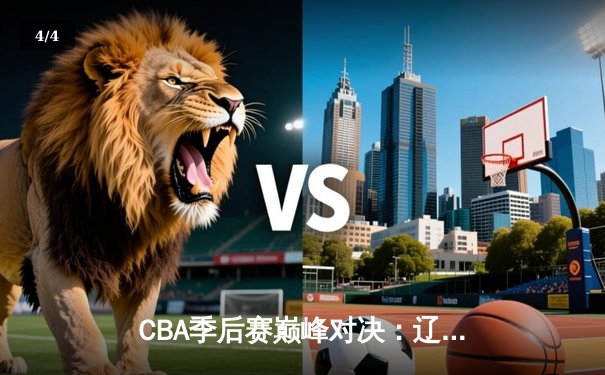 CBA季后赛巅峰对决：辽宁本钢加时险胜广东东莞大益，赵继伟砍下33分创生涯新高 - 4