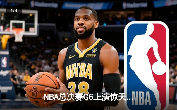 NBA总决赛G6上演惊天逆转 独行侠末节发力力克凯尔特人扳平总比分 - 4