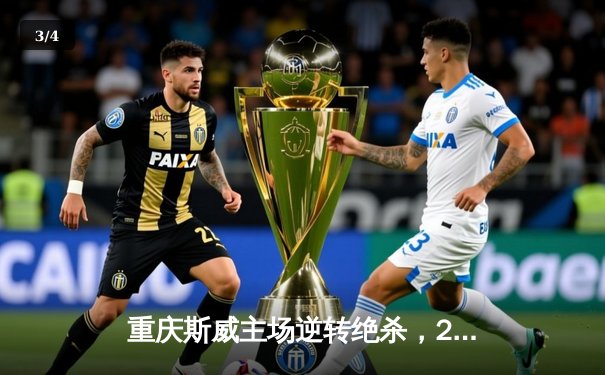 重庆斯威主场逆转绝杀，2-1力克上海申花迎中超三连胜 - 3