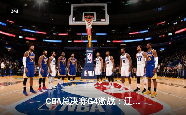 CBA总决赛G4激战：辽宁本钢主场加时险胜新疆广汇，总比分3-1夺赛点 - 3