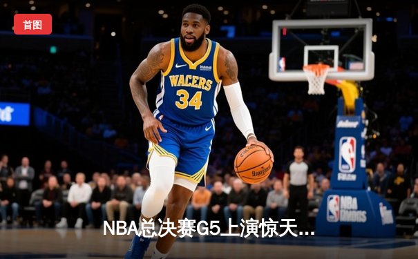 NBA总决赛G5上演惊天逆转 独行侠末节发力险胜凯尔特人夺赛点