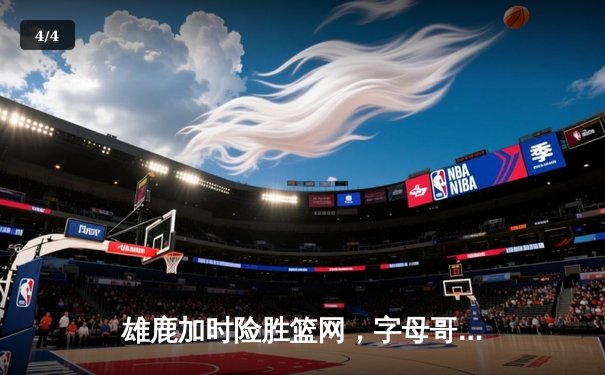 雄鹿加时险胜篮网，字母哥44分14篮板6助攻主宰关键时刻 - 4