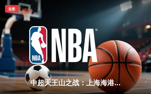 中超天王山之战：上海海港3-2绝杀山东泰山，武磊双响领跑射手榜