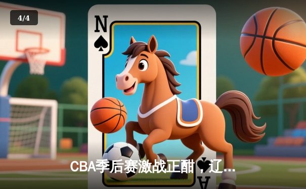 CBA季后赛激战正酣，辽宁本钢加时险胜广东华南虎，总比分2-1领先 - 4