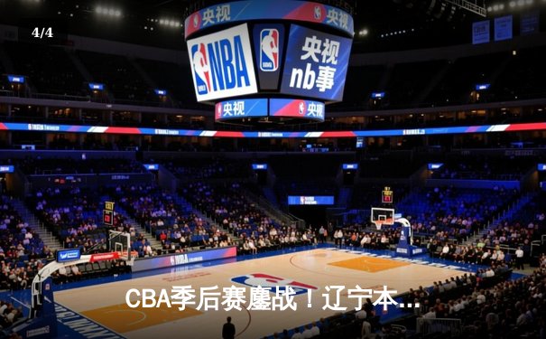 CBA季后赛鏖战！辽宁本钢加时险胜广东东莞大益，赵继伟砍30+10率队夺赛点 - 4