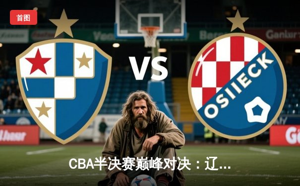 CBA半决赛巅峰对决：辽宁本钢加时险胜广东宏远，赵继伟砍下33分创个人季后赛新高