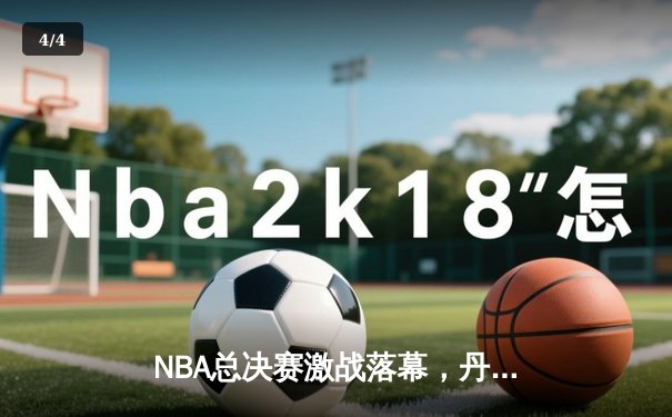 NBA总决赛激战落幕，丹佛掘金队史首冠约基奇荣膺FMVP - 4