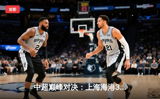 中超巅峰对决：上海海港3-2绝杀山东泰山，武磊双响领跑射手榜