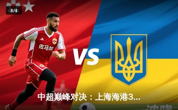 中超巅峰对决：上海海港3-2绝杀山东泰山，武磊双响领跑射手榜 - 4