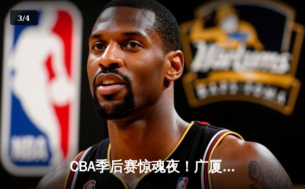 CBA季后赛惊魂夜！广厦加时逆转广东 孙铭徽37+15献绝命三分 - 3