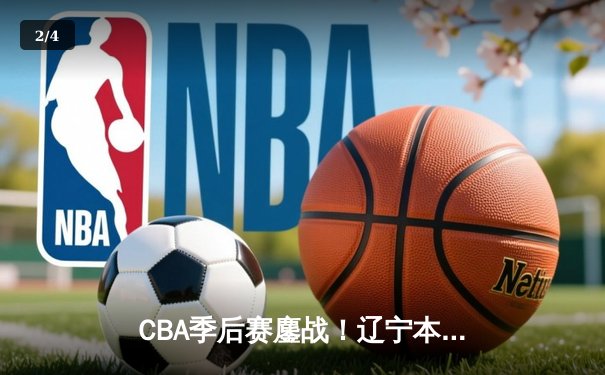CBA季后赛鏖战！辽宁本钢加时逆转广东宏远，赵继伟砍30+10夺赛点 - 2