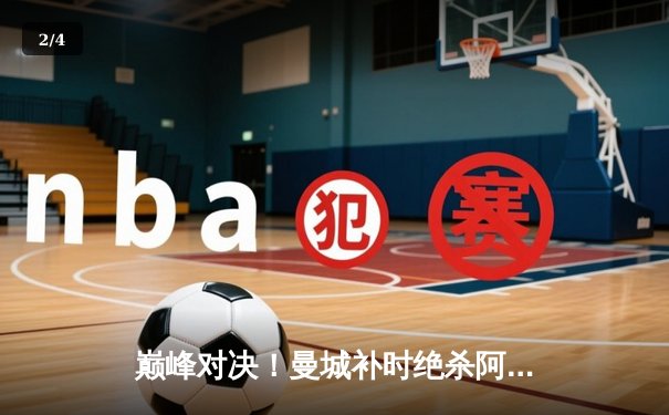 巅峰对决！曼城补时绝杀阿森纳，英超争冠悬念再起 - 2