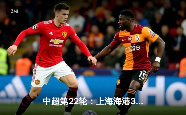 中超第22轮：上海海港3-1力克山东泰山，武磊双响领跑射手榜 - 2