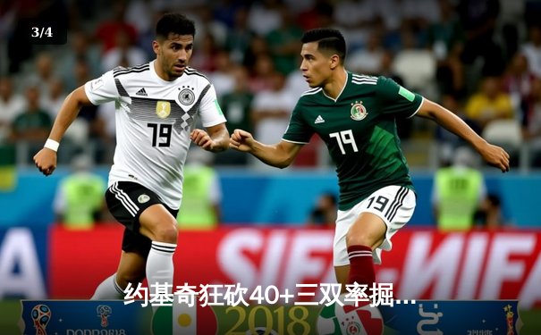 约基奇狂砍40+三双率掘金加时险胜勇士，系列赛悬念再起 - 3