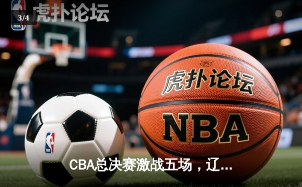 CBA总决赛激战五场，辽宁本钢逆转夺冠再铸王朝 - 3