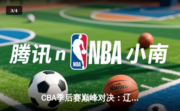CBA季后赛巅峰对决：辽宁本钢加时险胜广东宏远，赵继伟砍30+12率队夺赛点 - 3