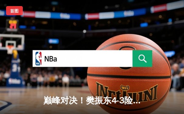 巅峰对决！樊振东4-3险胜马龙加冕WTT中国大满贯，决胜局18-16创史诗级比分