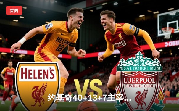 约基奇40+13+7主宰天王山，掘金逆转森林狼夺赛点