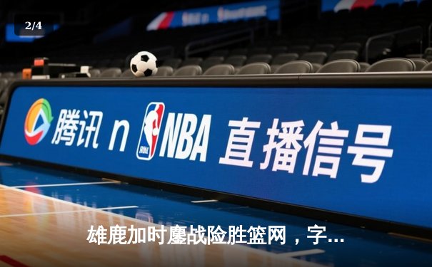 雄鹿加时鏖战险胜篮网，字母哥44分主宰关键战役 - 2