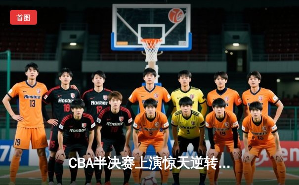 CBA半决赛上演惊天逆转 辽宁本钢加时险胜广东东莞