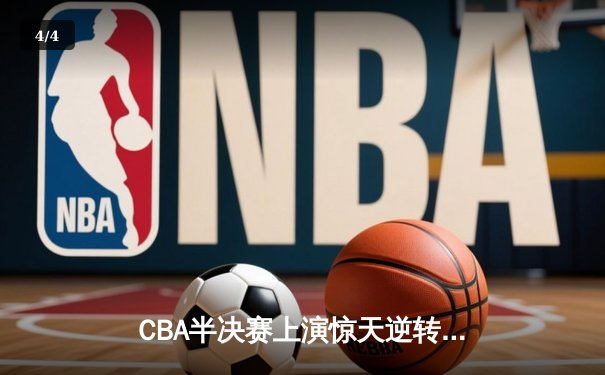 CBA半决赛上演惊天逆转 辽宁本钢加时险胜广东东莞 - 4