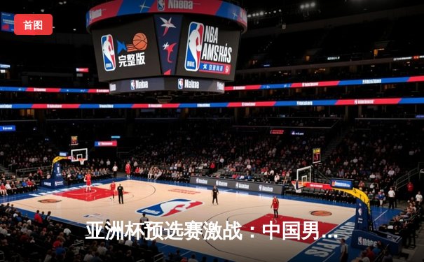 亚洲杯预选赛激战：中国男篮加时险胜日本，胡金秋27+14主宰内线