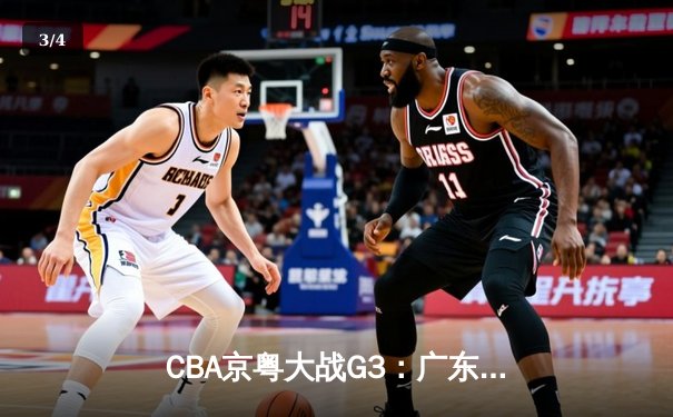 CBA京粤大战G3：广东宏远加时险胜北京首钢，胡明轩30分引领惊天逆转 - 3