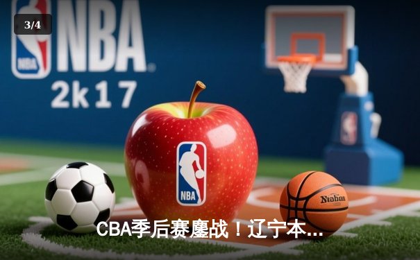 CBA季后赛鏖战！辽宁本钢加时险胜广东宏远，赵继伟砍35分创生涯新高 - 3