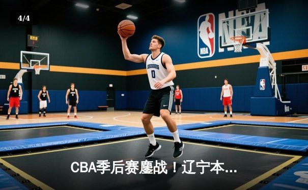 CBA季后赛鏖战！辽宁本钢加时险胜广东宏远，赵继伟砍35分创生涯新高 - 4