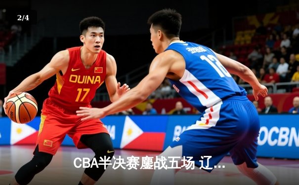 CBA半决赛鏖战五场 辽宁男篮逆转广东晋级总决赛 - 2