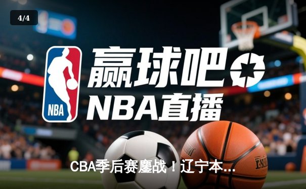 CBA季后赛鏖战！辽宁本钢加时险胜广东宏远，赵继伟砍35分创生涯新高 - 4