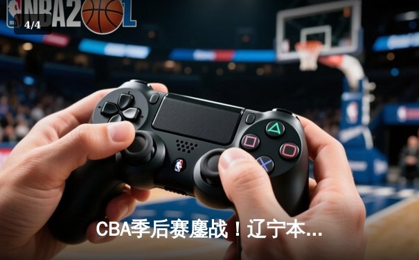 CBA季后赛鏖战！辽宁本钢加时险胜广东宏远，赵继伟砍35分创生涯新高 - 4