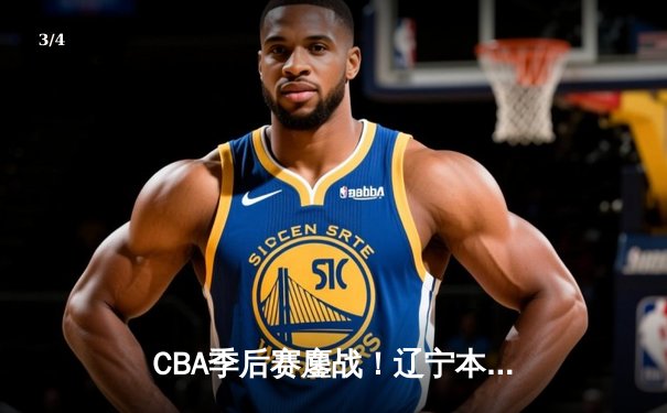 CBA季后赛鏖战！辽宁本钢加时险胜广东宏远，赵继伟35分创生涯新高 - 3