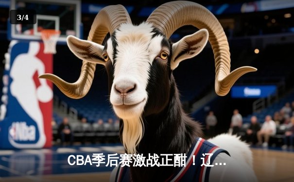 CBA季后赛激战正酣！辽宁本钢加时险胜广东宏远，赵继伟砍33分创生涯新高 - 3
