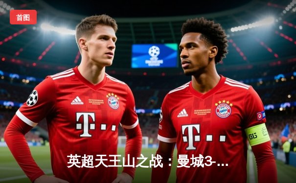 英超天王山之战：曼城3-1逆转曼联，哈兰德双响锁定胜局